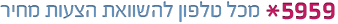 חיוג מקוצר כוכבית 5959 להשוואת הצעות מחיר